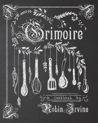 Grimoire: A Cookbook by Irvine, Robin