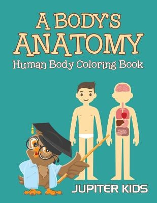 A Body's Anatomy: Human Body Coloring Book by Jupiter Kids