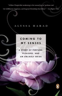 Coming to My Senses: A Story of Perfume, Pleasure, and an Unlikely Bride by Harad, Alyssa