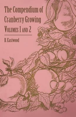 The Compendium of Cranberry Growing - Volumes 1 and 2 by Eastwood, B.