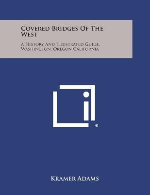 Covered Bridges of the West: A History and Illustrated Guide, Washington, Oregon California by Adams, Kramer