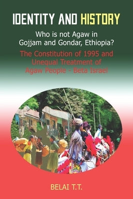 Identity and History: Who is not Agaw in Gojjam and Gondar, Ethiopia? The Constituti by Belai, T. T.