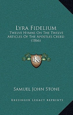 Lyra Fidelium: Twelve Hymns On The Twelve Articles Of The Apostles Creed (1866) by Stone, Samuel John