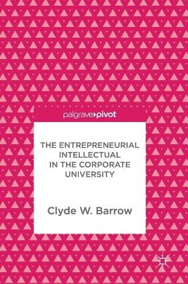 The Entrepreneurial Intellectual in the Corporate University by Barrow, Clyde W.