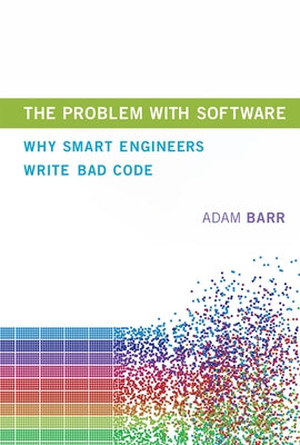 The Problem with Software: Why Smart Engineers Write Bad Code by Barr, Adam