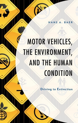 Motor Vehicles, the Environment, and the Human Condition: Driving to Extinction by Baer, Hans A.