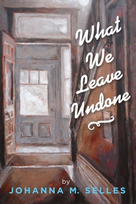 What We Leave Undone by Selles, Johanna M.