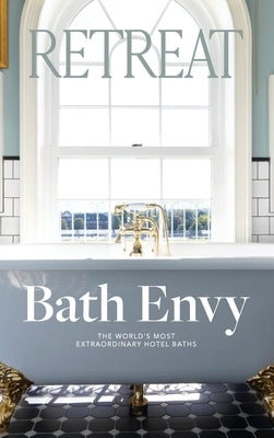 Bath Envy: The World's Most Extraordinary Hotel Baths: The World by Magazine, Retreat