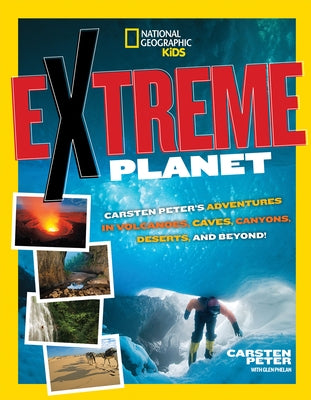 Extreme Planet: Carsten Peter's Adventures in Volcanoes, Caves, Canyons, Deserts, and Beyond! by Peter, Carsten