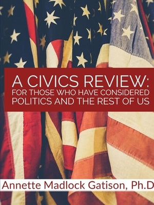 A Civics Review: For Those Who Have Considered Politics And The Rest of Us by Madlock Gatison, Annette