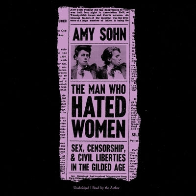 The Man Who Hated Women: Sex, Censorship, and Civil Liberties in the Gilded Age by Sohn, Amy