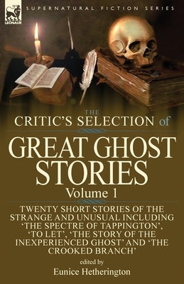 The Critic's Selection of Great Ghost Stories: Volume 1-Twenty Short Stories of the Strange and Unusual Including 'The Spectre of Tappington', 'To Let by Hetherington, Eunice