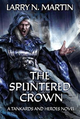 The Splintered Crown: A Tankards and Heroes Novel by Martin, Larry N.