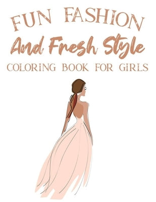 Fun Fashion And Fresh Style Coloring Book For Girls: Coloring Pages For Fashionistas With Dressmaking Sketch Pages, Stylish Illustrations And Designs by Fashionista, Fun