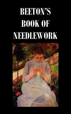 Beeton's Book of Needlework. Consisting of Descriptions and Instructions, Illustrated by Six Hundred Engravings, of Tatting Patterns. Crochet Patterns by Beeton, Isabella Mary