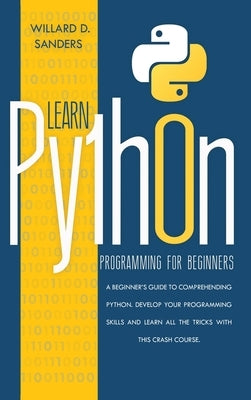 Learn Python Programming for Beginners: a beginner's guide comprehending python.Develop your programming skills and learn all the tricks with this cra by Sanders, Willard D.