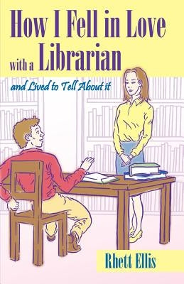 How I Fell in Love with a Librarian and Lived to Tell About it by Ellis, Rhett