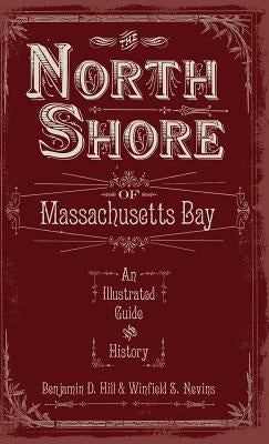 The North Shore of Massachusetts Bay: An Illustrated Guide & History by Hill, Benjamin D.