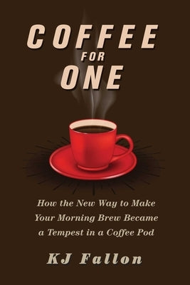 Coffee for One: How the New Way to Make Your Morning Brew Became a Tempest in a Coffee Pod by Fallon, Kj