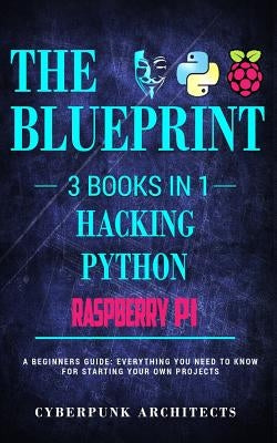 Raspberry Pi & Hacking & Python: 3 Books in 1: THE BLUEPRINT: Everything You Need To Know by Architects, Cyberpunk