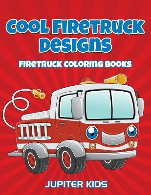 Cool Firetruck Designs: Firetruck Coloring Books by Jupiter Kids