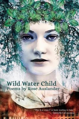 Wild Water Child: Poems by Rose Auslander by Auslander, Rose