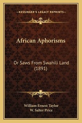 African Aphorisms: Or Saws From Swahili Land (1891) by Taylor, William Ernest