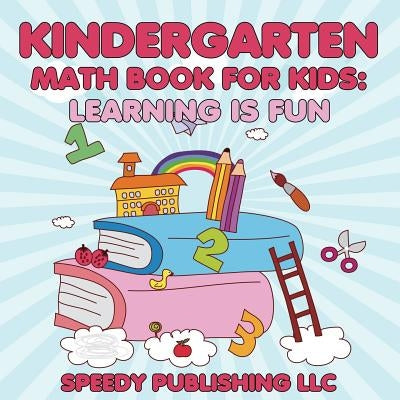 Kindergarten Math Book For Kids: Learning is Fun by Speedy Publishing LLC