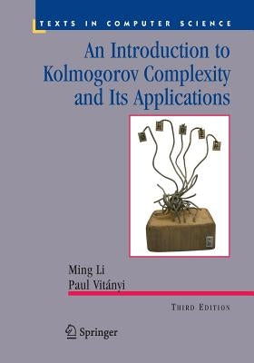 An Introduction to Kolmogorov Complexity and Its Applications by Li, Ming