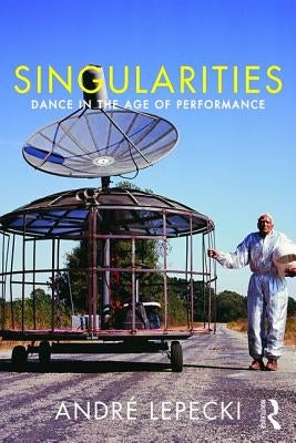 Singularities: Dance in the Age of Performance by Lepecki, Andre