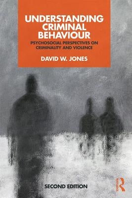 Understanding Criminal Behaviour: Psychosocial Perspectives on Criminality and Violence by Jones, David W.