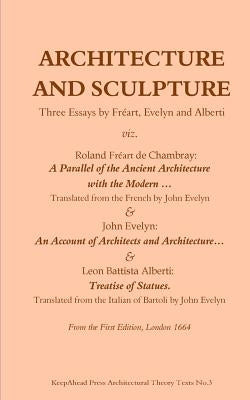 Architecture and Sculpture. Three essays by Freart, Evelyn and Alberti by Evelyn, John