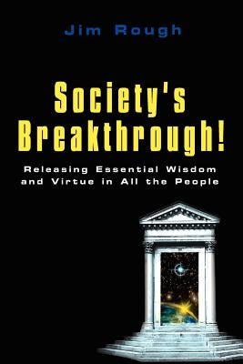 Society's Breakthrough!: Releasing Essential Wisdom and Virtue in All the People by Rough, Jim