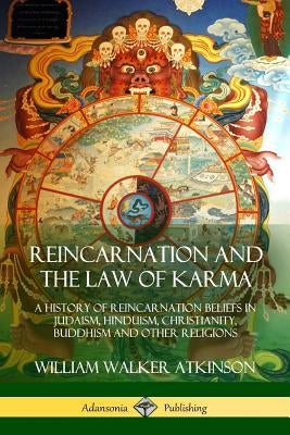 Reincarnation and the Law of Karma: A History of Reincarnation Beliefs in Judaism, Hinduism, Christianity, Buddhism and Other Religions by Atkinson, William Walker