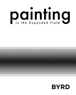 Painting in the Expanded Field (Softcover) by Art, Mary S. Byrd Gallery of