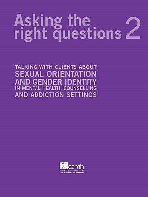 Asking the Right Questions 2: Talking with Clients about Sexual Orientation and Gender Identity in Mental Health, Counselling and Addiction Settings by Barbara, Angela M.