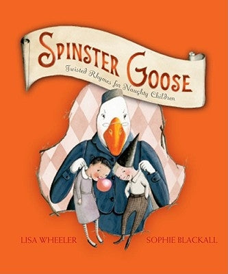 Spinster Goose: Twisted Rhymes for Naughty Children by Wheeler, Lisa