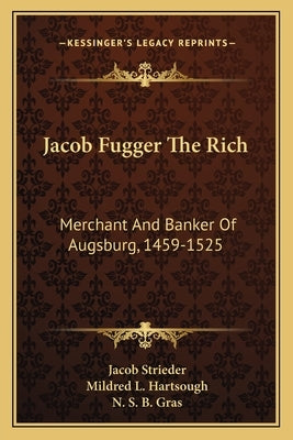 Jacob Fugger the Rich: Merchant and Banker of Augsburg, 1459-1525 by Strieder, Jacob