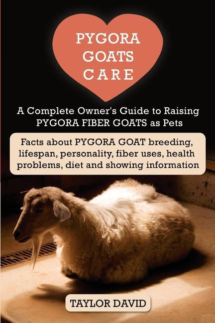 Pygora Goats Care: A Complete Owner's Guide to Raising Pygora Fiber Goats as Pets: Facts about Pygora Goat Breeding, Lifespan, Personalit by David, Taylor