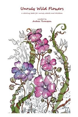 Unruly Wild Flowers: a coloring book for unruly adults and children by Thompson, Andrea