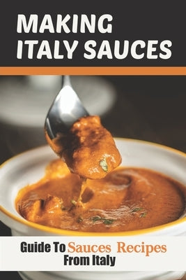 Making Italy Sauces: Guide To Sauces Recipes From Italy: Delicious Italian Sauces by Whelpley, Gregory