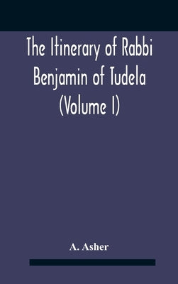 The Itinerary Of Rabbi Benjamin Of Tudela (Volume I) Text, Bibliography, And Translation by Asher, A.