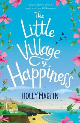 The Little Village of Happiness: A gorgeous uplifting romantic comedy to escape with this summer by Martin, Holly