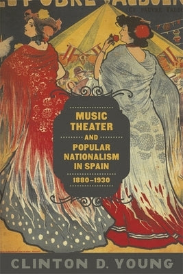 Music Theater and Popular Nationalism in Spain, 1880-1930 by Young, Clinton D.