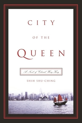 City of the Queen: A Novel of Colonial Hong Kong by Shih, Shu-Ching