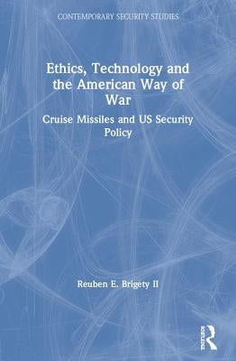 Ethics, Technology and the American Way of War: Cruise Missiles and Us Security Policy by Brigety II, Reuben E.