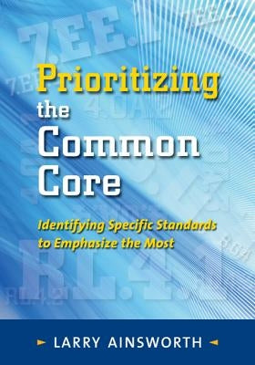 Prioritizing the Common Core: Identifying Specific Standards to Emphasize the Most by Ainsworth, Larry