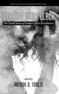 Working While Black: The Untold Stories of Student Affairs Practitioners by Tomlin, Antione D.