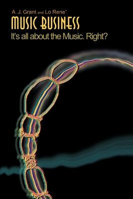 Music Business: It's All about the Music. Right? by Grant, A. J.