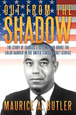 Out from the Shadow: The Story of Charles L. Gittens Who Broke the Color Barrier in the United States Secret Service by Butler, Maurice A.